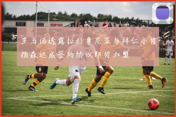 罗马诺透露拉科鲁尼亚与拜仁小将扬森达成签约协议即将加盟