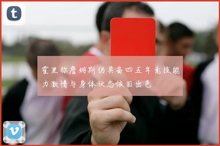 霍里称詹姆斯仍具备四五年竞技能力激情与身体状态依旧出色