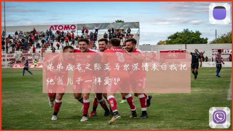 弟弟成名之际亚马尔深情表白我把他当儿子一样爱护