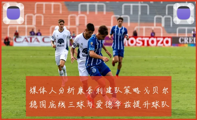 媒体人分析康奈利建队策略戈贝尔稳固底线三球与爱德华兹提升球队上限