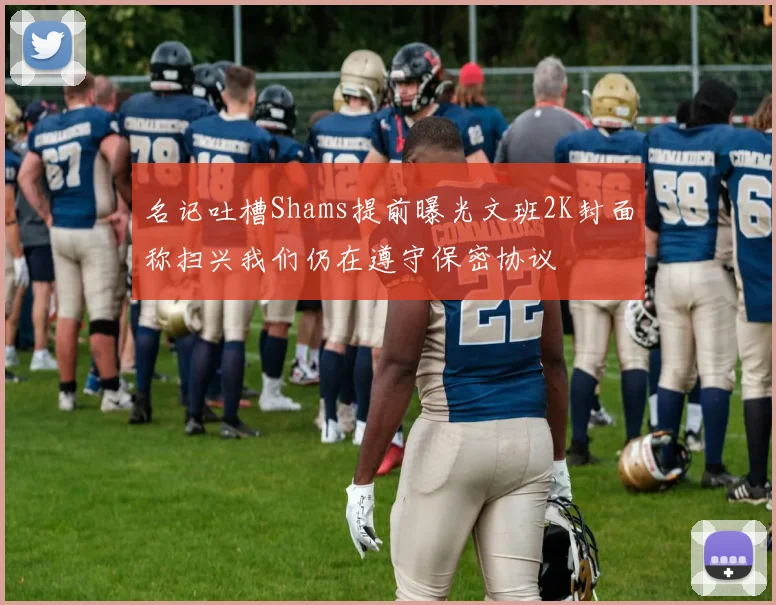 名记吐槽Shams提前曝光文班2K封面称扫兴我们仍在遵守保密协议