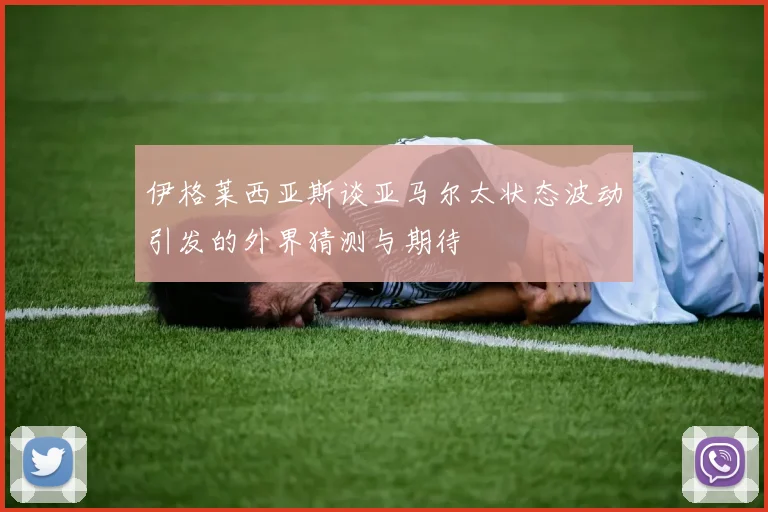 伊格莱西亚斯谈亚马尔太状态波动引发的外界猜测与期待