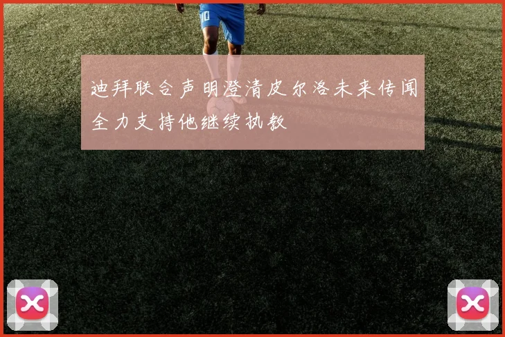 迪拜联合声明澄清皮尔洛未来传闻全力支持他继续执教