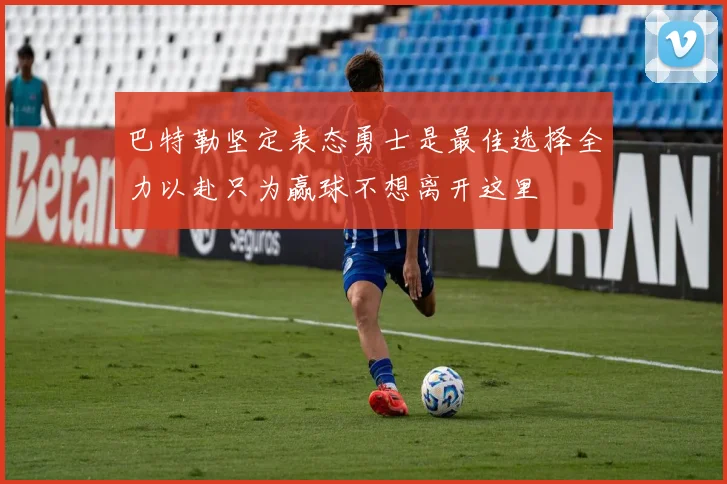 巴特勒坚定表态勇士是最佳选择全力以赴只为赢球不想离开这里