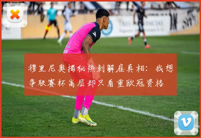 穆里尼奥揭秘热刺解雇真相：我想争联赛杯高层却只看重欧冠资格