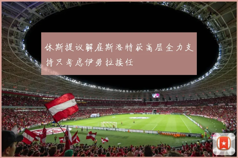 休斯提议解雇斯洛特获高层全力支持只考虑伊劳拉接任